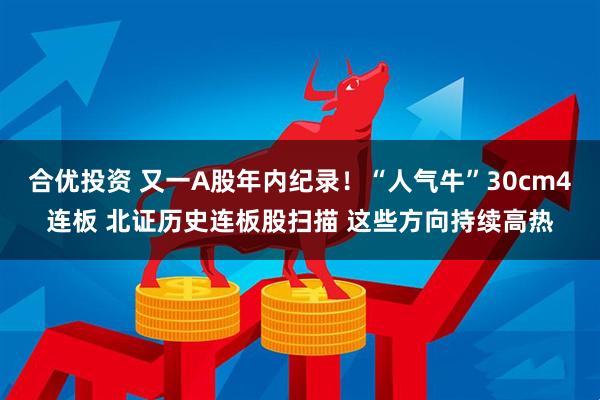 合优投资 又一A股年内纪录！“人气牛”30cm4连板 北证历史连板股扫描 这些方向持续高热